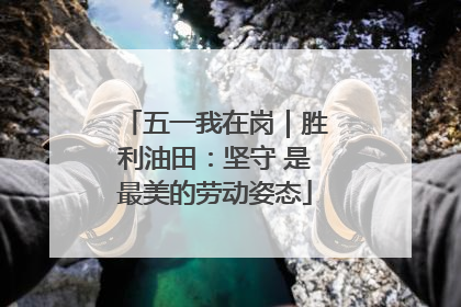 五一我在岗｜胜利油田：坚守 是最美的劳动姿态
