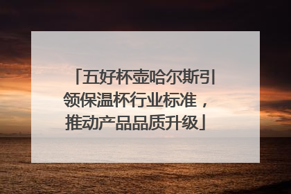 五好杯壶哈尔斯引领保温杯行业标准，推动产品品质升级