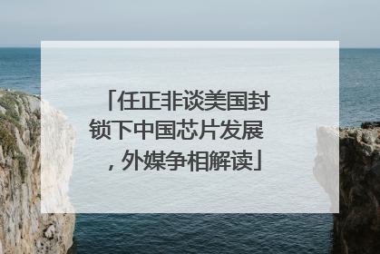 任正非谈美国封锁下中国芯片发展，外媒争相解读
