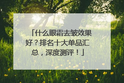 什么眼霜去皱效果好？排名十大单品汇总，深度测评！