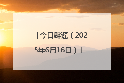 今日辟谣（2025年6月16日）