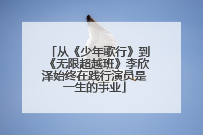 从《少年歌行》到《无限超越班》李欣泽始终在践行演员是一生的事业