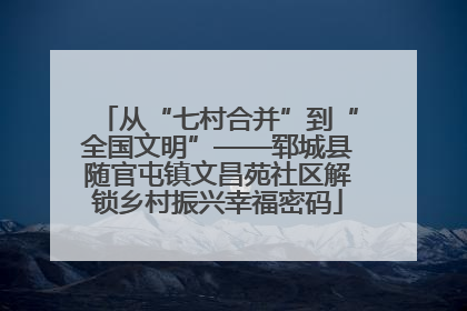 从“七村合并”到“全国文明”——郓城县随官屯镇文昌苑社区解锁乡村振兴幸福密码
