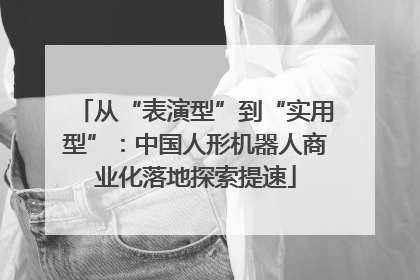 从“表演型”到“实用型”：中国人形机器人商业化落地探索提速