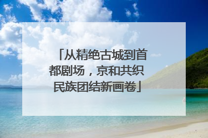 从精绝古城到首都剧场，京和共织民族团结新画卷