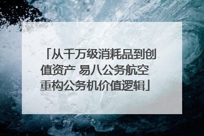 从千万级消耗品到创值资产 易八公务航空重构公务机价值逻辑