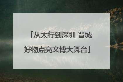 从太行到深圳 晋城好物点亮文博大舞台