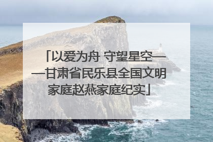 以爱为舟 守望星空——甘肃省民乐县全国文明家庭赵燕家庭纪实