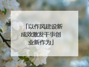 以作风建设新成效激发干事创业新作为