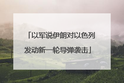 以军说伊朗对以色列发动新一轮导弹袭击