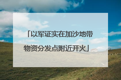 以军证实在加沙地带物资分发点附近开火
