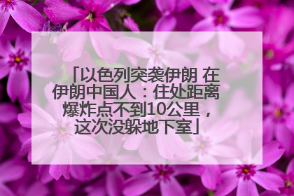 以色列突袭伊朗 在伊朗中国人：住处距离爆炸点不到10公里，这次没躲地下室