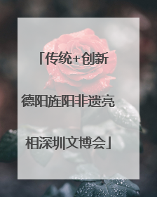 传统+创新 德阳旌阳非遗亮相深圳文博会