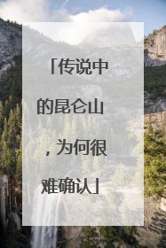 传说中的昆仑山，为何很难确认