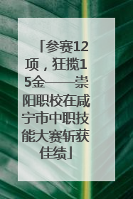 参赛12项，狂揽15金——崇阳职校在咸宁市中职技能大赛斩获佳绩