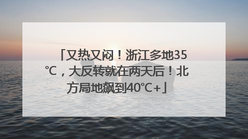 又热又闷！浙江多地35℃，大反转就在两天后！北方局地飙到40℃+