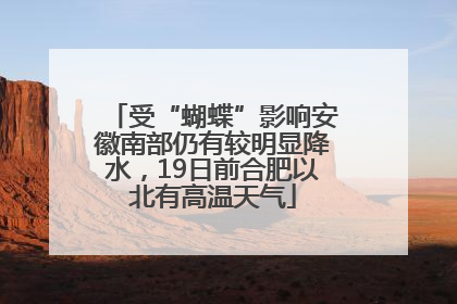 受“蝴蝶”影响安徽南部仍有较明显降水，19日前合肥以北有高温天气