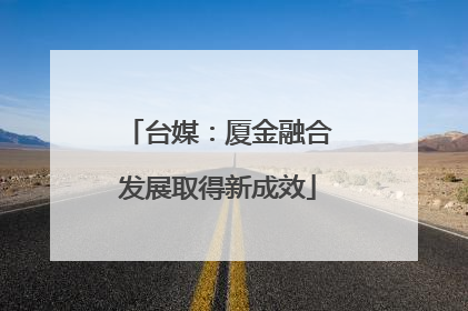 台媒：厦金融合发展取得新成效