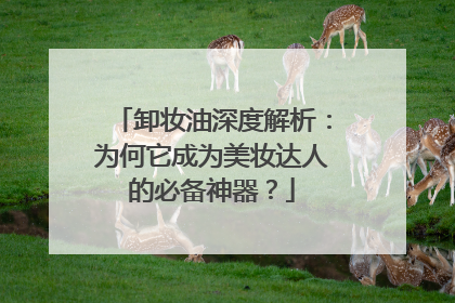 卸妆油深度解析：为何它成为美妆达人的必备神器？