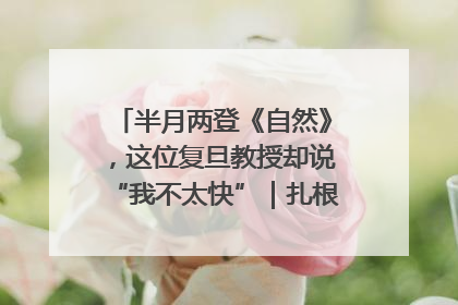 半月两登《自然》，这位复旦教授却说“我不太快”｜扎根上海，从0到1