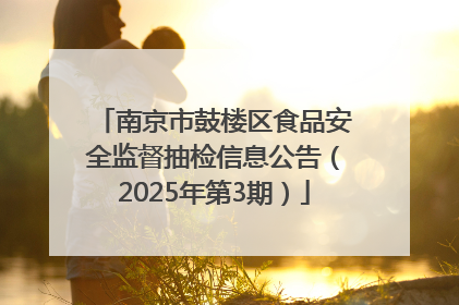 南京市鼓楼区食品安全监督抽检信息公告（2025年第3期）