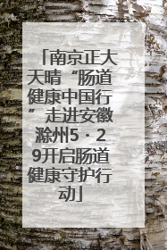 南京正大天晴“肠道健康中国行”走进安徽滁州5・29开启肠道健康守护行动