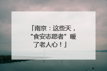 南京：这些天，“食安志愿者”暖了老人心！