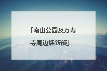 南山公园及万寿寺周边焕新颜