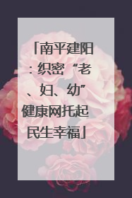 南平建阳：织密“老、妇、幼”健康网托起民生幸福