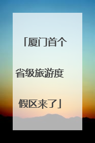 厦门首个省级旅游度假区来了