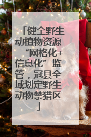 健全野生动植物资源“网格化+信息化”监管，冠县全域划定野生动物禁猎区