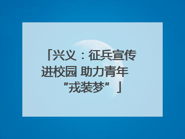 兴义：征兵宣传进校园 助力青年“戎装梦”