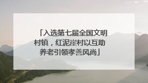 入选第七届全国文明村镇，红泥崖村以互助养老引领孝善风尚