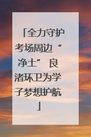 全力守护考场周边“净土” 良渚环卫为学子梦想护航
