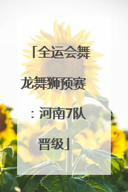 全运会舞龙舞狮预赛：河南7队晋级