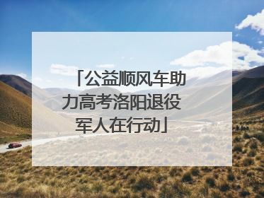 公益顺风车助力高考洛阳退役军人在行动