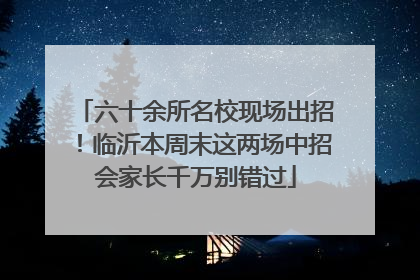六十余所名校现场出招！临沂本周末这两场中招会家长千万别错过