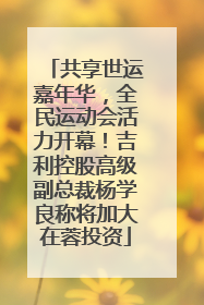 共享世运嘉年华，全民运动会活力开幕！吉利控股高级副总裁杨学良称将加大在蓉投资