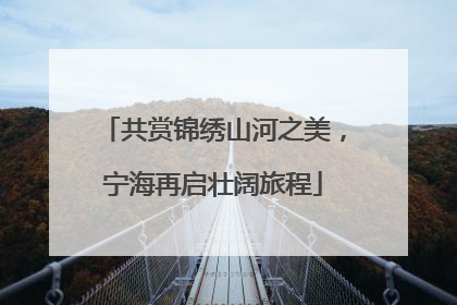 共赏锦绣山河之美，宁海再启壮阔旅程