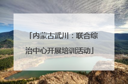 内蒙古武川：联合综治中心开展培训活动