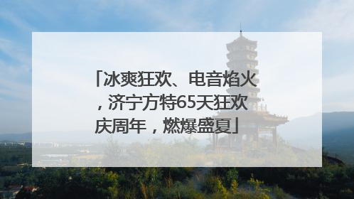 冰爽狂欢、电音焰火，济宁方特65天狂欢庆周年，燃爆盛夏