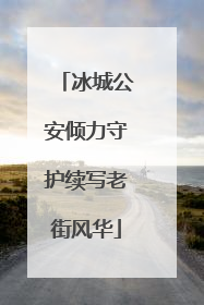 冰城公安倾力守护续写老街风华