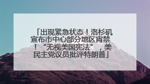 出现紧急状态！洛杉矶宣布市中心部分地区宵禁！“无视美国宪法”，美民主党议员批评特朗普