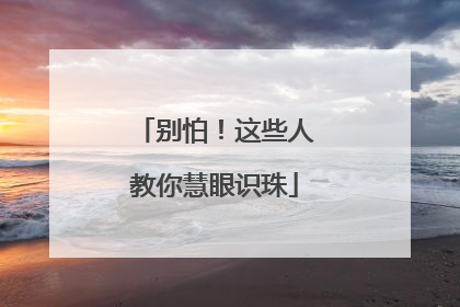 别怕！这些人教你慧眼识珠