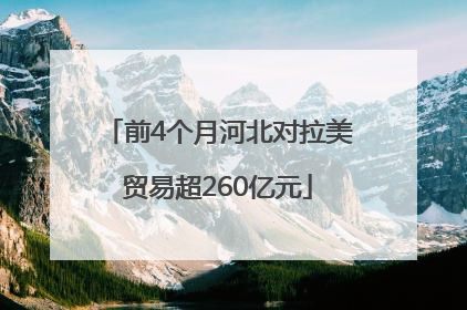 前4个月河北对拉美贸易超260亿元
