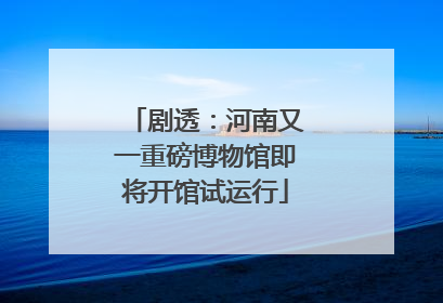 剧透：河南又一重磅博物馆即将开馆试运行