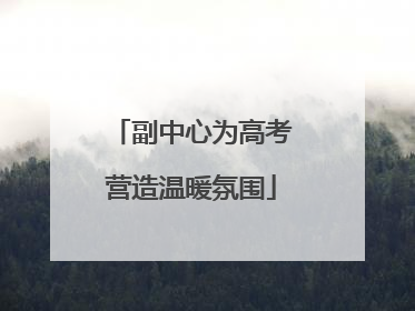 副中心为高考营造温暖氛围