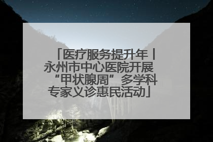 医疗服务提升年丨永州市中心医院开展“甲状腺周”多学科专家义诊惠民活动
