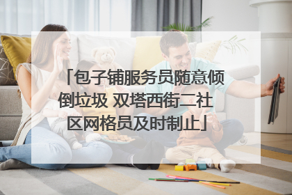 包子铺服务员随意倾倒垃圾 双塔西街二社区网格员及时制止