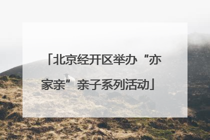 北京经开区举办“亦家亲”亲子系列活动